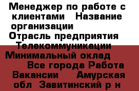 Менеджер по работе с клиентами › Название организации ­ Neo sites › Отрасль предприятия ­ Телекоммуникации › Минимальный оклад ­ 35 000 - Все города Работа » Вакансии   . Амурская обл.,Завитинский р-н